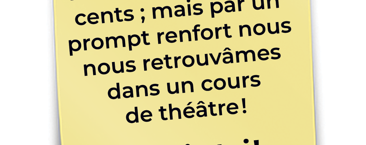 Nous partîmes cinq cents ; mais par un prompt renfort nous nous retrouvâmes dans un cours de théâtre!