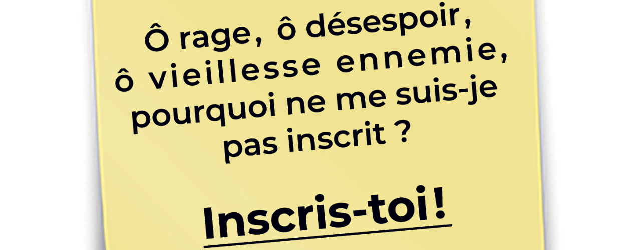 Ô rage, ô désespoir, ô vieillesse ennemie, pourquoi ne me suis-je pas inscrit ?