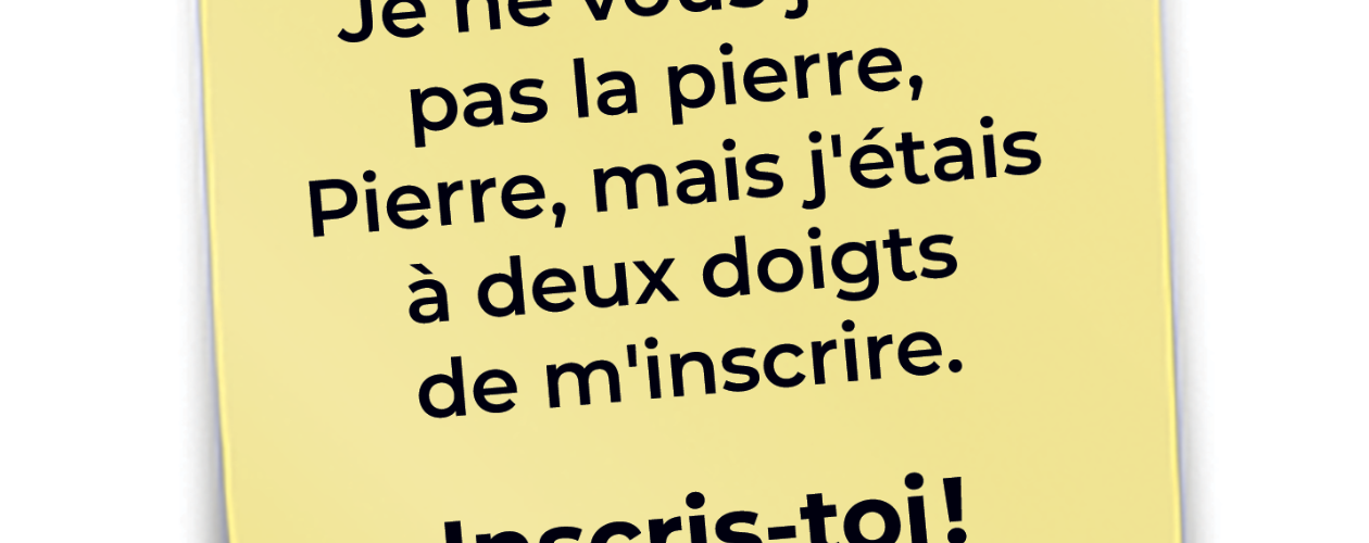 Je ne vous jette pas la pierre, Pierre, mais j'étais à deux doigts de m'inscrire.